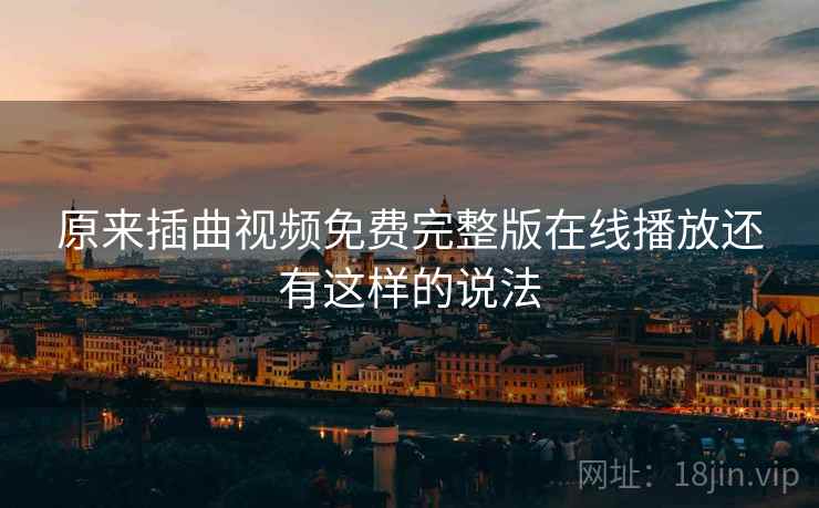 原来插曲视频免费完整版在线播放还有这样的说法