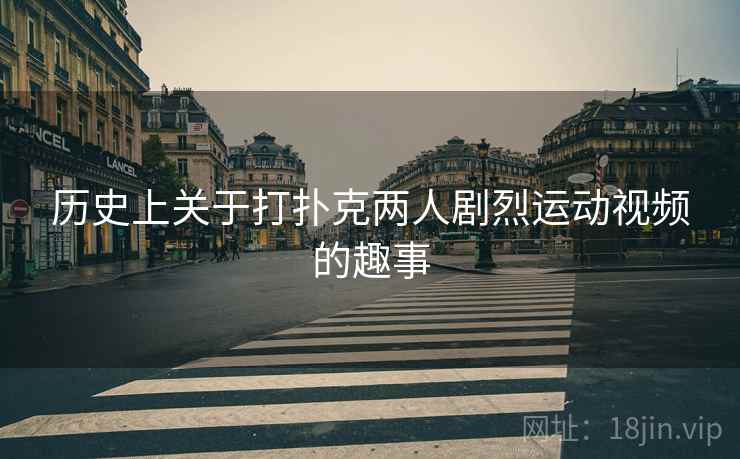 历史上关于打扑克两人剧烈运动视频的趣事