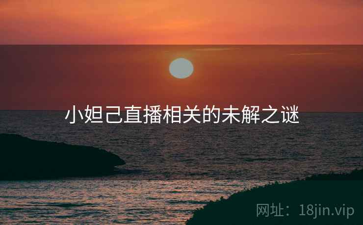 小妲己直播相关的未解之谜