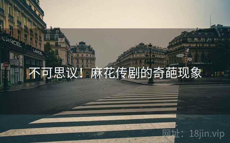 不可思议！麻花传剧的奇葩现象