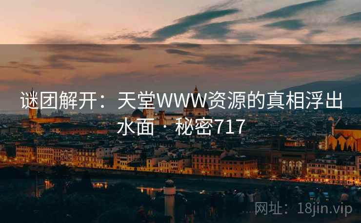 谜团解开：天堂WWW资源的真相浮出水面 · 秘密717