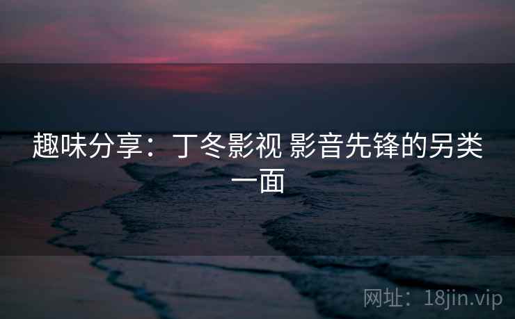 趣味分享：丁冬影视 影音先锋的另类一面