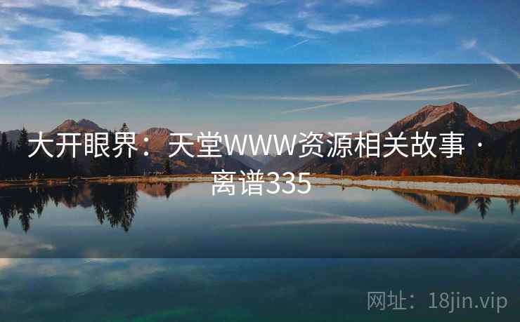 大开眼界：天堂WWW资源相关故事 · 离谱335