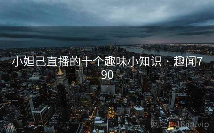 小妲己直播的十个趣味小知识 · 趣闻790