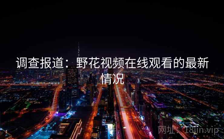 调查报道：野花视频在线观看的最新情况