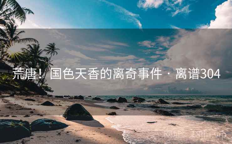 荒唐!国色天香的离奇事件 · 离谱304