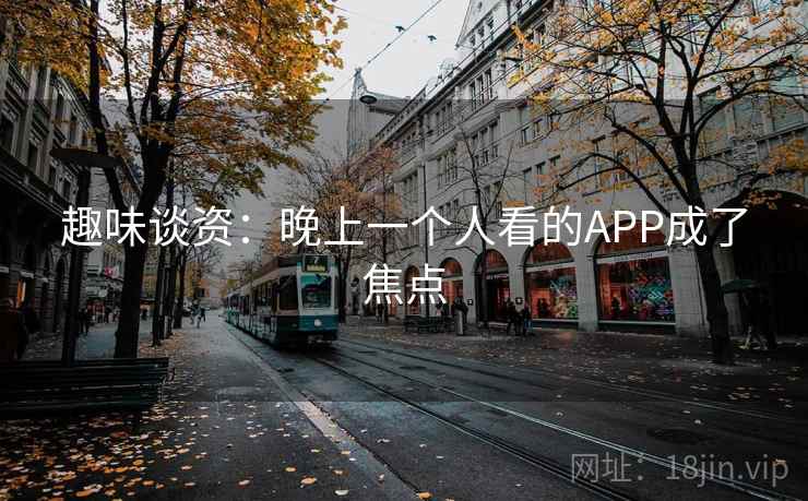 趣味谈资:晚上一个人看的APP成了焦点
