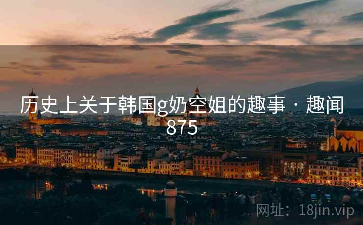 历史上关于韩国g奶空姐的趣事 · 趣闻875