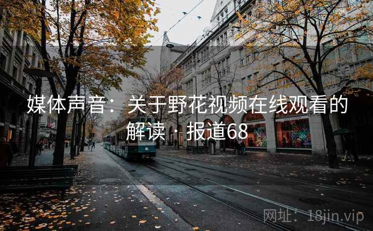 媒体声音：关于野花视频在线观看的解读 · 报道68