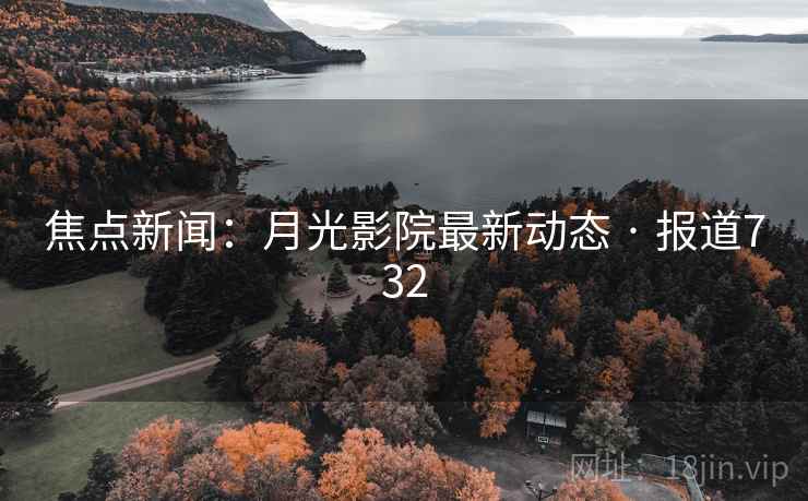 焦点新闻：月光影院最新动态 · 报道732
