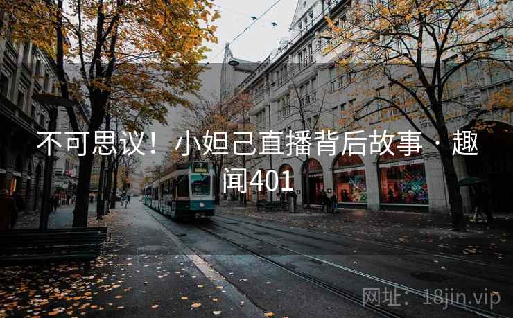 不可思议!小妲己直播背后故事 · 趣闻401
