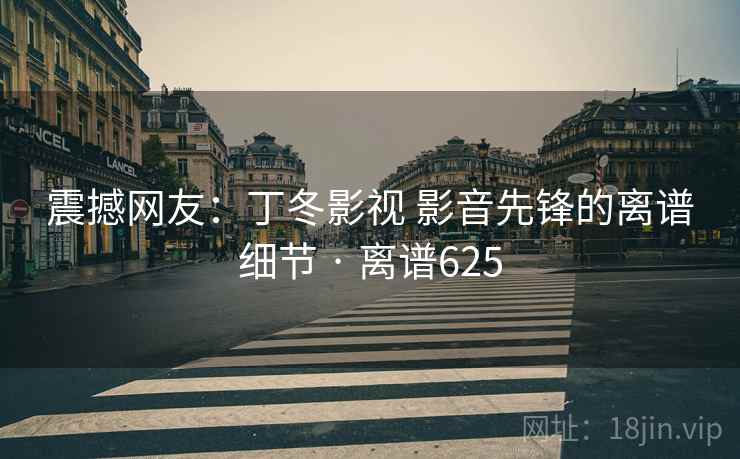 震撼网友:丁冬影视 影音先锋的离谱细节 · 离谱625