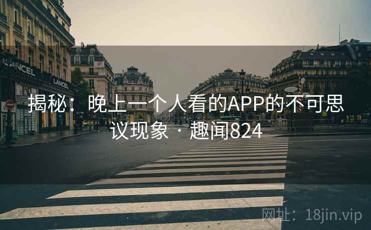 揭秘：晚上一个人看的APP的不可思议现象 · 趣闻824