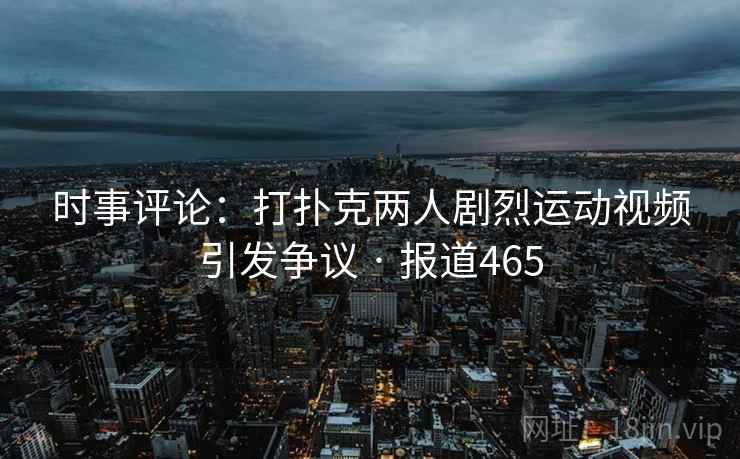 时事评论：打扑克两人剧烈运动视频引发争议 · 报道465