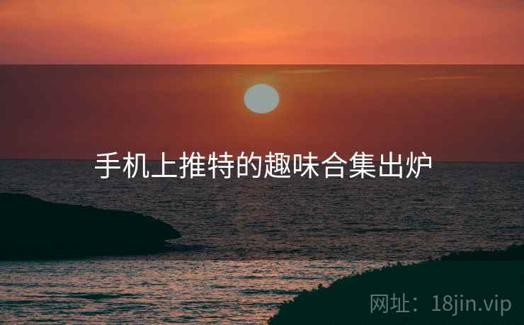 手机上推特的趣味合集出炉