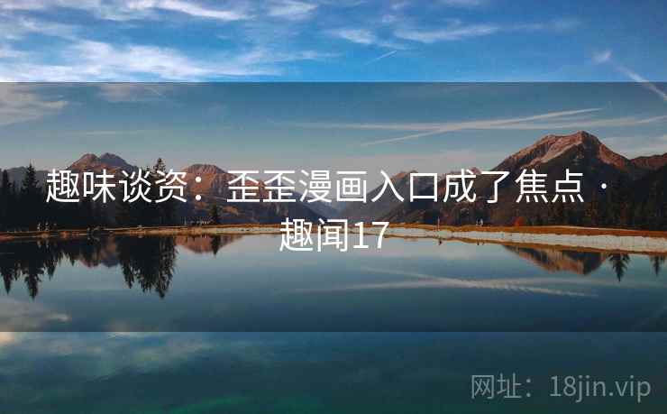 趣味谈资:歪歪漫画入口成了焦点 · 趣闻17