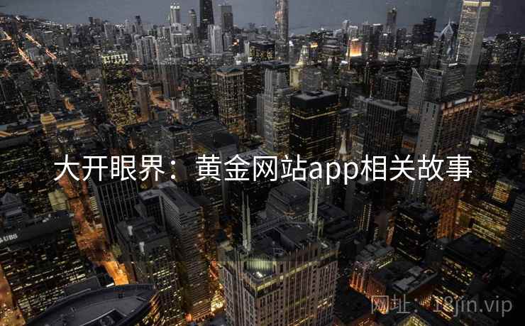 大开眼界：黄金网站app相关故事