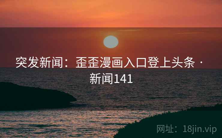 突发新闻：歪歪漫画入口登上头条 · 新闻141