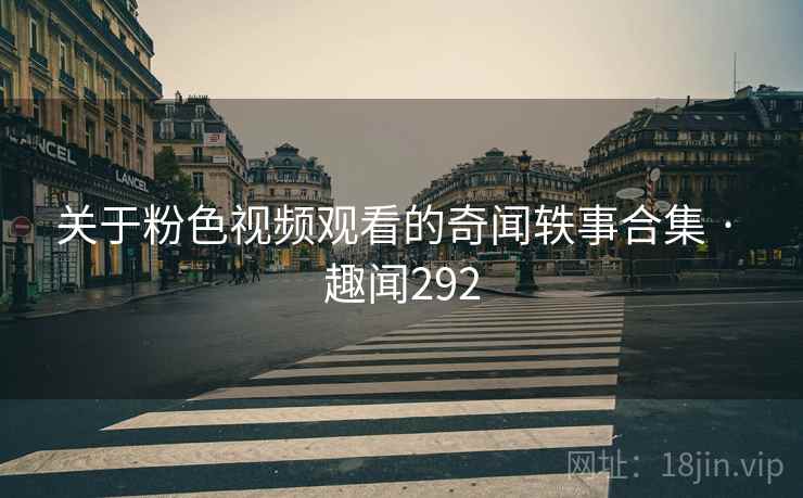 关于粉色视频观看的奇闻轶事合集 · 趣闻292