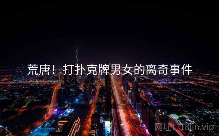 荒唐!打扑克牌男女的离奇事件