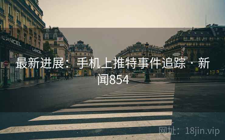 最新进展:手机上推特事件追踪 · 新闻854