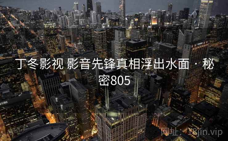 丁冬影视 影音先锋真相浮出水面 · 秘密805