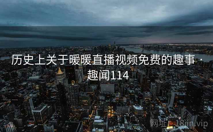 历史上关于暖暖直播视频免费的趣事 · 趣闻114