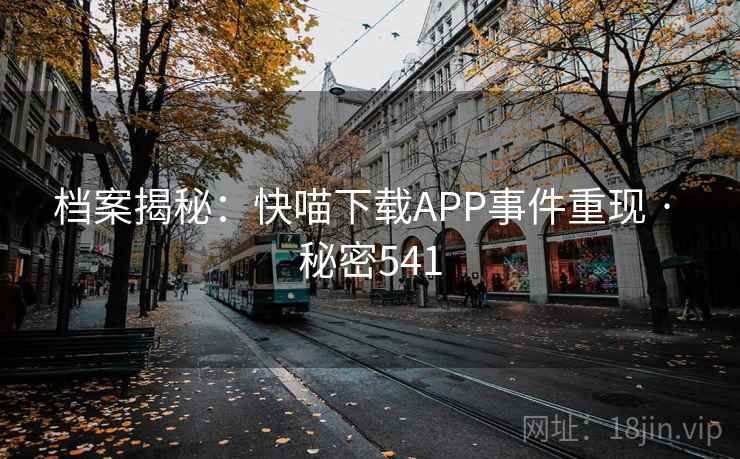 档案揭秘:快喵下载APP事件重现 · 秘密541