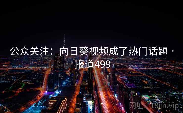 公众关注：向日葵视频成了热门话题 · 报道499