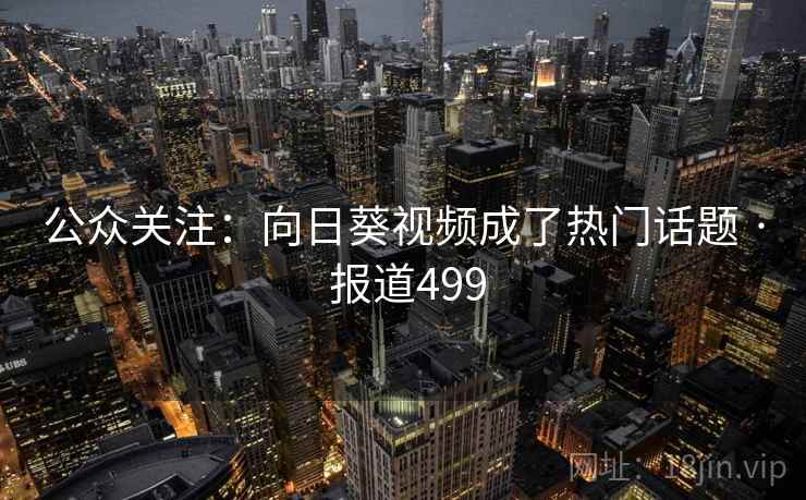 公众关注:向日葵视频成了热门话题 · 报道499