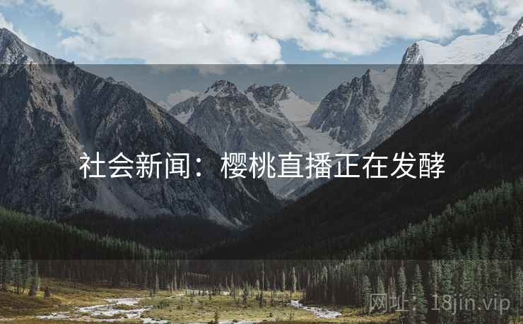 社会新闻：樱桃直播正在发酵