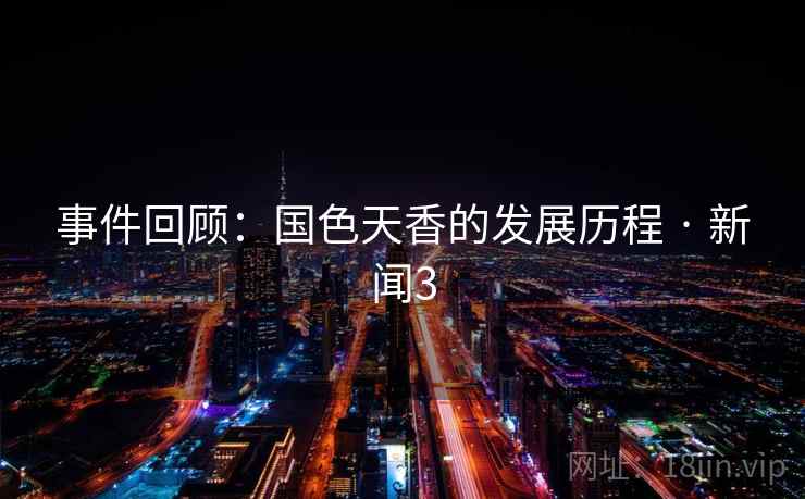事件回顾:国色天香的发展历程 · 新闻3