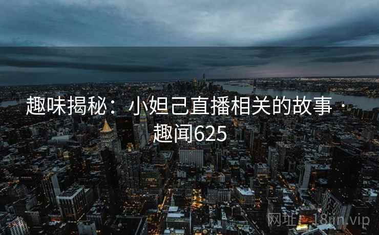 趣味揭秘:小妲己直播相关的故事 · 趣闻625