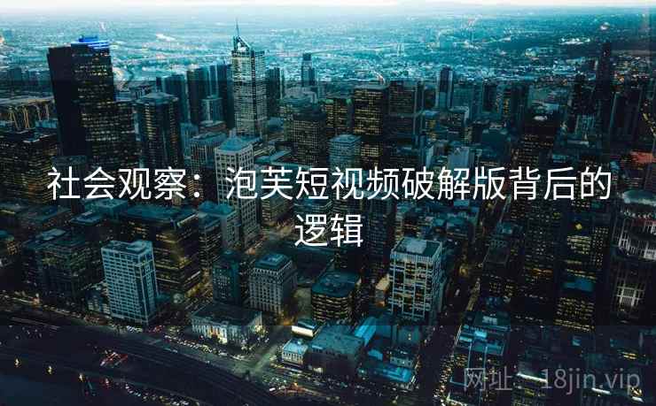 社会观察：泡芙短视频破解版背后的逻辑