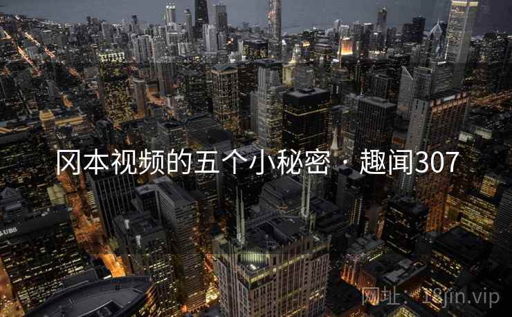 冈本视频的五个小秘密 · 趣闻307