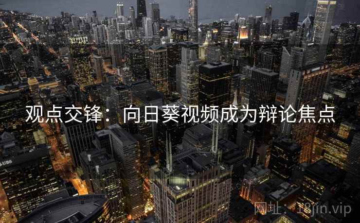 观点交锋：向日葵视频成为辩论焦点