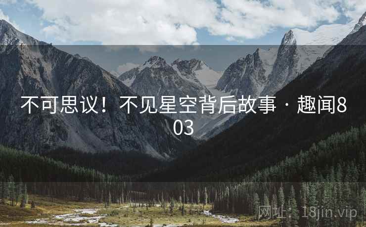 不可思议!不见星空背后故事 · 趣闻803