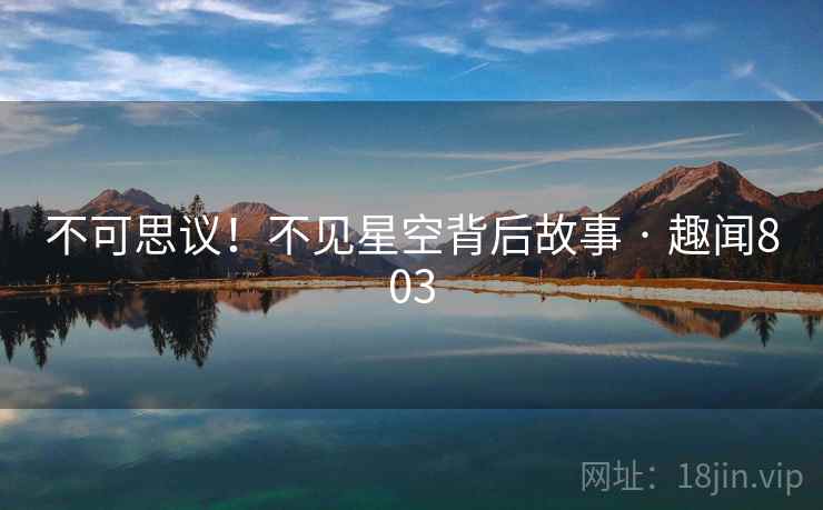 不可思议!不见星空背后故事 · 趣闻803