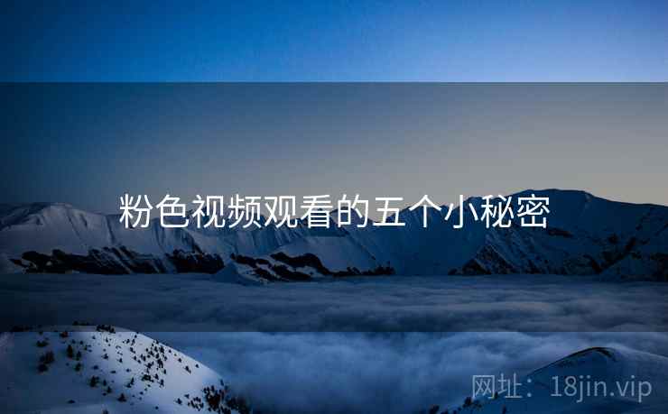 详细阅读:粉色视频观看的五个小秘密 粉色视频观看的五个小秘密