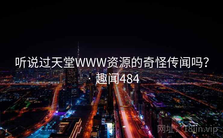 听说过天堂WWW资源的奇怪传闻吗? · 趣闻484