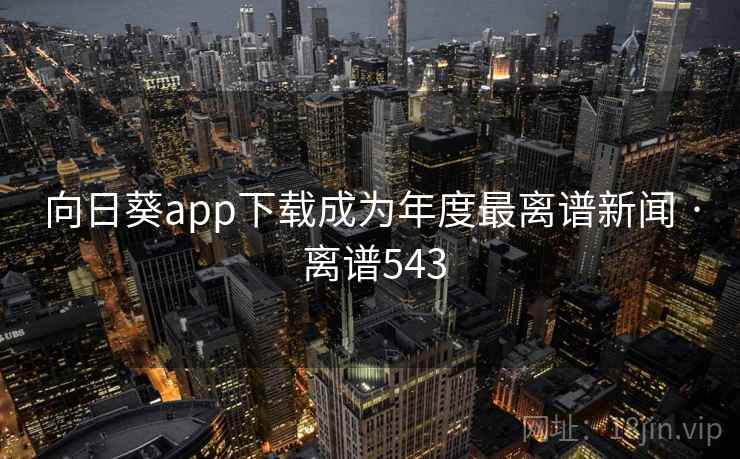 向日葵app下载成为年度最离谱新闻 · 离谱543