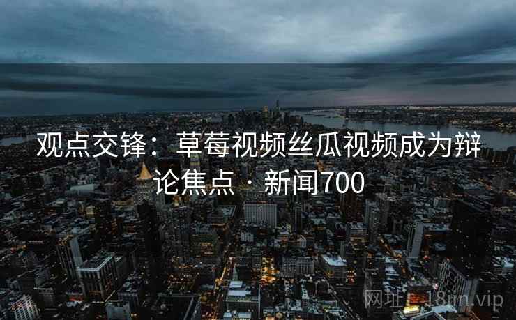 观点交锋:草莓视频丝瓜视频成为辩论焦点 · 新闻700