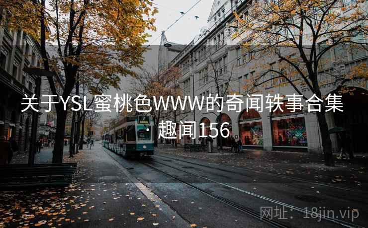 详细阅读:关于YSL蜜桃色WWW的奇闻轶事合集 · 趣闻156 关于YSL蜜桃色WWW的奇闻轶事合集 · 趣闻156