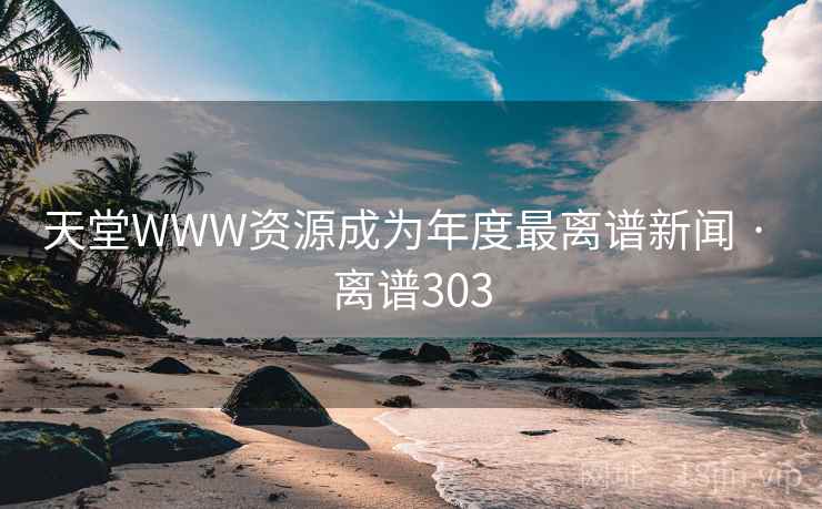 天堂WWW资源成为年度最离谱新闻 · 离谱303