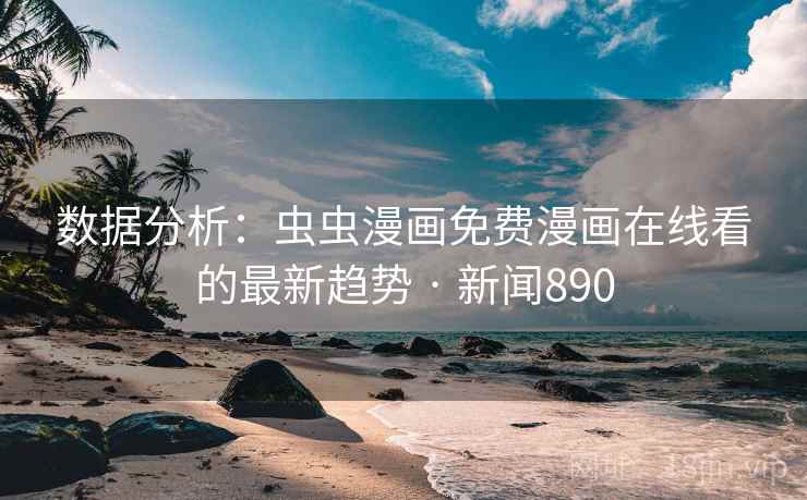 详细阅读:数据分析:虫虫漫画免费漫画在线看的最新趋势 · 新闻890 数据分析:虫虫漫画免费漫画在线看的最新趋势 · 新闻890