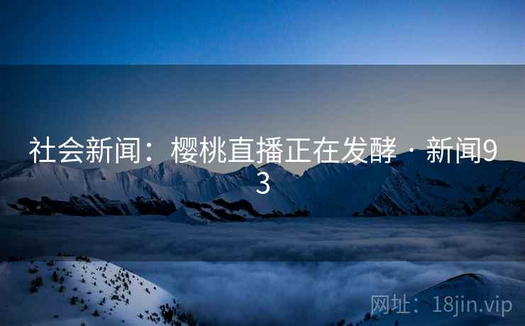 详细阅读:社会新闻:樱桃直播正在发酵 · 新闻93 社会新闻:樱桃直播正在发酵 · 新闻93