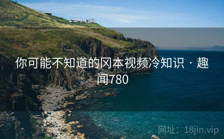 详细阅读:你可能不知道的冈本视频冷知识 · 趣闻780 你可能不知道的冈本视频冷知识 · 趣闻780