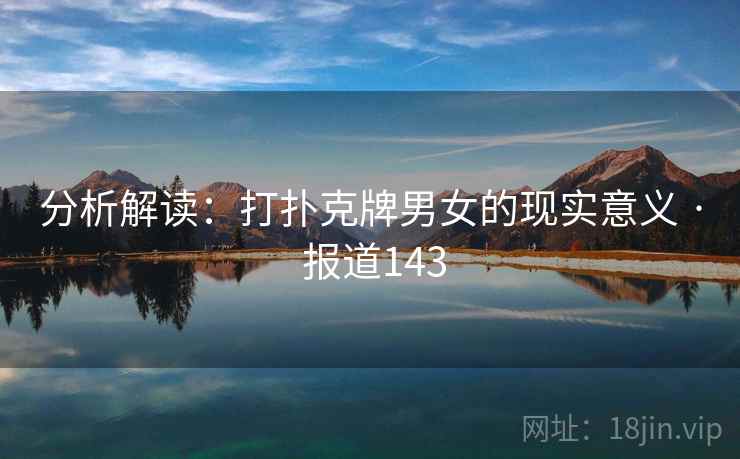 详细阅读:分析解读:打扑克牌男女的现实意义 · 报道143 分析解读:打扑克牌男女的现实意义 · 报道143