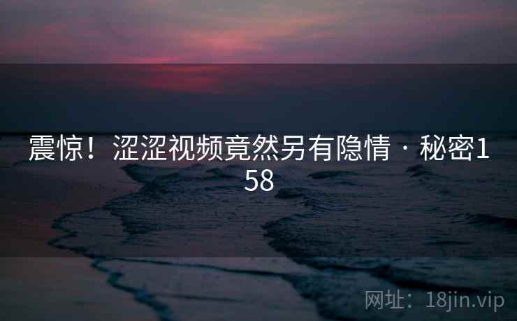 震惊!涩涩视频竟然另有隐情 · 秘密158