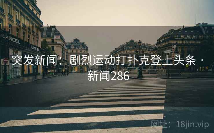 突发新闻：剧烈运动打扑克登上头条 · 新闻286